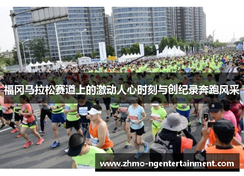 福冈马拉松赛道上的激动人心时刻与创纪录奔跑风采