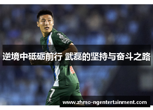 逆境中砥砺前行 武磊的坚持与奋斗之路