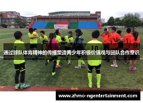 通过球队体育精神的传播塑造青少年积极价值观与团队合作意识