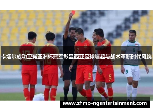 卡塔尔成功卫冕亚洲杯冠军彰显西亚足球崛起与战术革新时代风貌